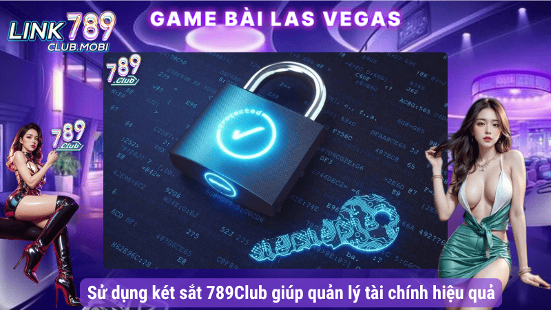 Sử dụng két sắt 789Club giúp quản lý tài chính hiệu quả