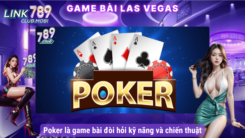 Poker là game bài đòi hỏi kỹ năng và chiến thuật